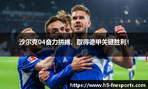 沙尔克04奋力拼搏，取得德甲关键胜利！