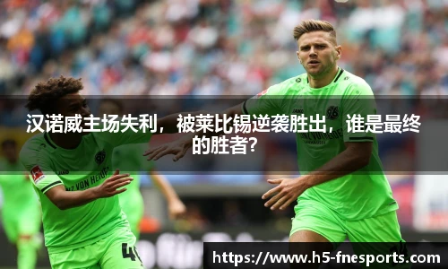 汉诺威主场失利，被莱比锡逆袭胜出，谁是最终的胜者？