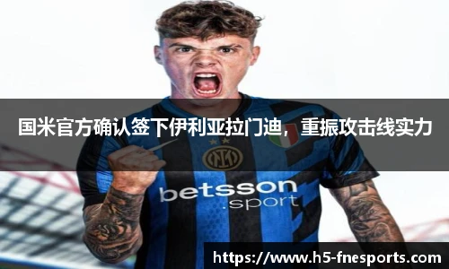 国米官方确认签下伊利亚拉门迪，重振攻击线实力