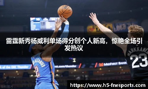 雷霆新秀杨威利单场得分创个人新高，惊艳全场引发热议