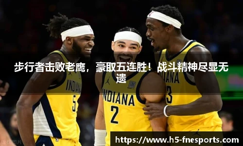 步行者击败老鹰，豪取五连胜！战斗精神尽显无遗