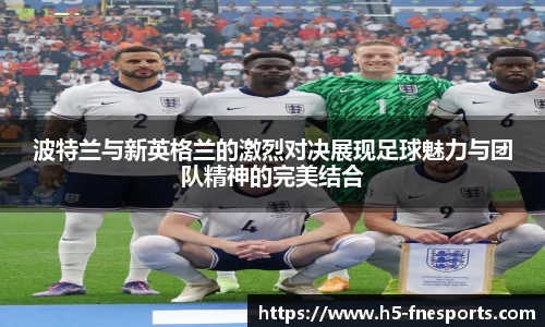 波特兰与新英格兰的激烈对决展现足球魅力与团队精神的完美结合