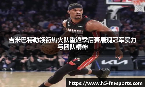吉米巴特勒领衔热火队重返季后赛展现冠军实力与团队精神