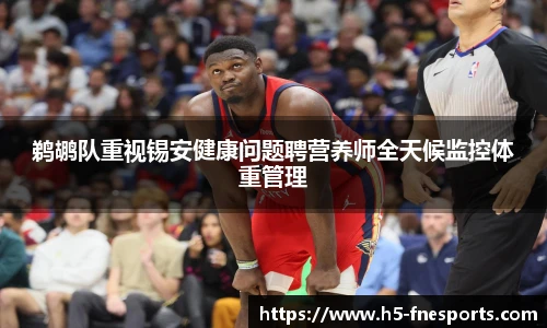 鹈鹕队重视锡安健康问题聘营养师全天候监控体重管理