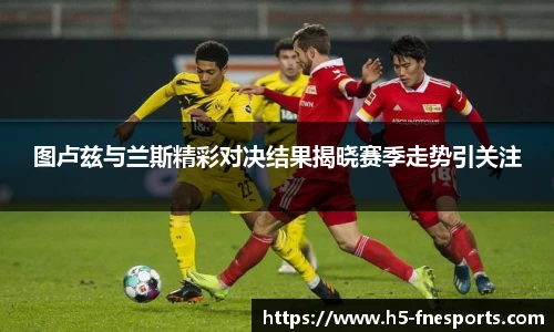 图卢兹与兰斯精彩对决结果揭晓赛季走势引关注