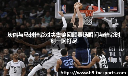 灰熊与马刺精彩对决集锦回顾赛场瞬间与精彩时刻一网打尽