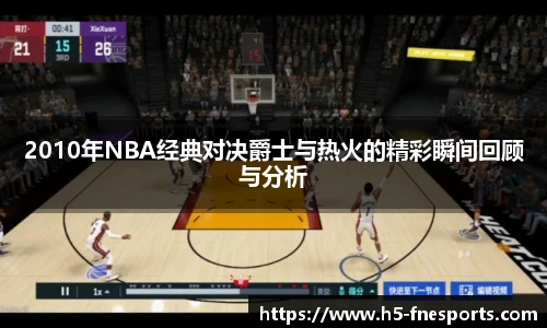 2010年NBA经典对决爵士与热火的精彩瞬间回顾与分析