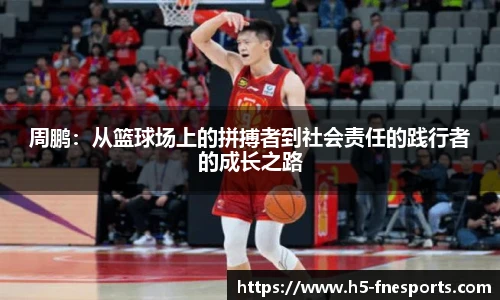 周鹏：从篮球场上的拼搏者到社会责任的践行者的成长之路