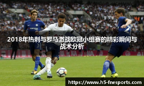 2018年热刺与罗马激战欧冠小组赛的精彩瞬间与战术分析