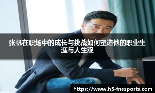 张帆在职场中的成长与挑战如何塑造他的职业生涯与人生观
