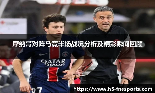 摩纳哥对阵马竞半场战况分析及精彩瞬间回顾